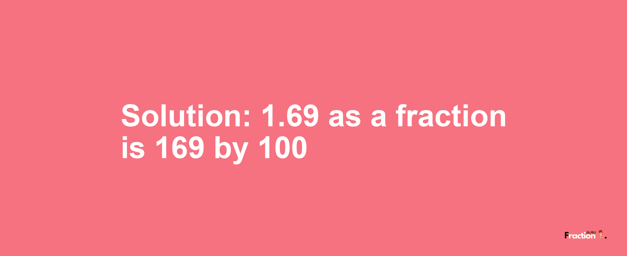 Solution:1.69 as a fraction is 169/100